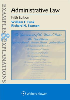 Examples & Explanations: Administrative Law - Funk, William F, and Seamon, Richard H