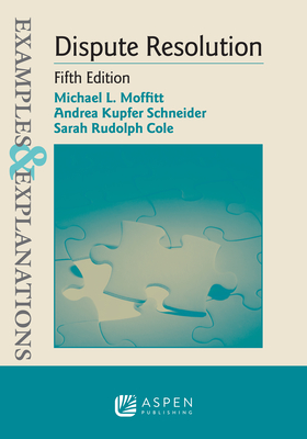Examples & Explanations for Dispute Resolution - Moffitt, Michael L, and Schneider, Andrea Kupfer, and Cole, Sarah Rudolph
