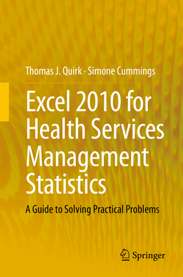Excel 2010 for Health Services Management Statistics: A Guide to Solving Practical Problems - Quirk, Thomas J, and Cummings, Simone