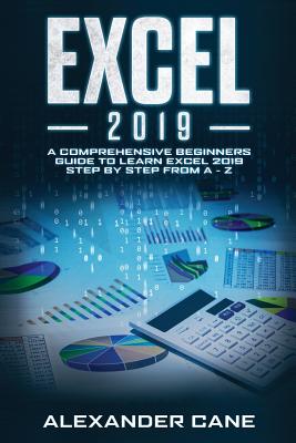 Excel 2019: A Comprehensive Beginners Guide to Learn Excel 2019 Step by Step from A - Z - Cane, Alexander