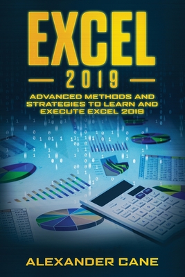 Excel 2019: Advanced Methods and Strategies to Learn and Execute Excel 2019 - Cane, Alexander