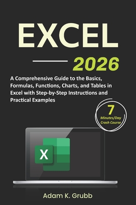 Excel: A Comprehensive Guide to the Basics, Formulas, Functions, Charts, and Tables in Excel with Step-by-Step Instructions and Practical Examples - Grubb, Adam K