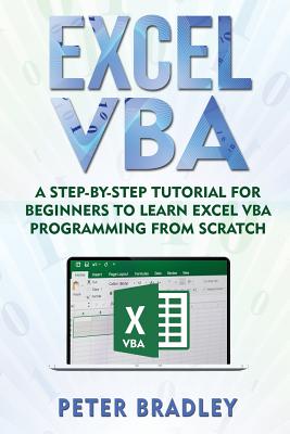 Excel VBA: A Step-By-Step Tutorial For Beginners To Learn Excel VBA Programming From Scratch - Bradley, Peter