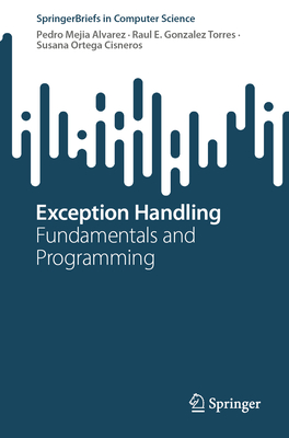 Exception Handling: Fundamentals and Programming - Mejia Alvarez, Pedro, and Gonzalez Torres, Raul E., and Ortega Cisneros, Susana