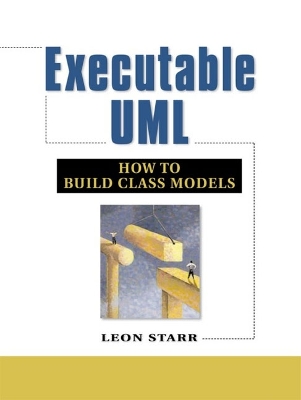 Executable UML How to Build Class Models - Starr, Leon, and Mellor, Stephen J (Foreword by)