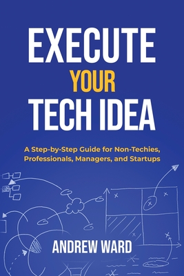 Execute Your Tech idea - Ward, Andrew, and Ward, Steve