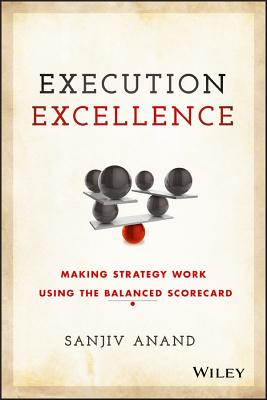 Execution Excellence: Making Strategy Work Using the Balanced Scorecard - Anand, Sanjiv