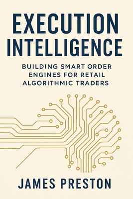 Execution Intelligence: Building Smart Order Engines for Retail Algorithmic Traders: A Comprehensive Guide - Munrow, Danny (Editor), and Preston, James