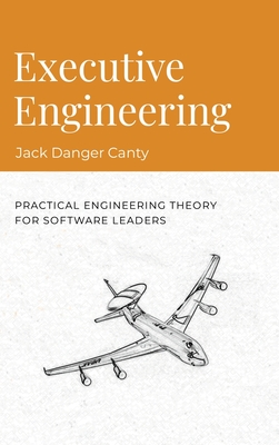 Executive Engineering: Practical Engineering Theory for Software Leaders - Danger, Jack