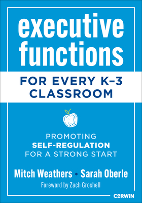 Executive Functions for Every K-3 Classroom: Promoting Self-Regulation for a Strong Start - Weathers, Mitch, and Oberle, Sarah