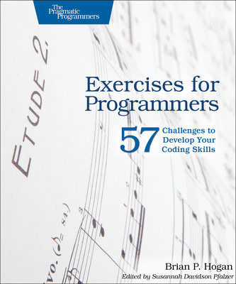 Exercises for Programmers: 57 Challenges to Develop Your Coding Skills - Hogan, Brian P