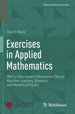 Exercises in Applied Mathematics: With a View toward Information Theory, Machine Learning, Wavelets, and Statistical Physics - Alpay, Daniel