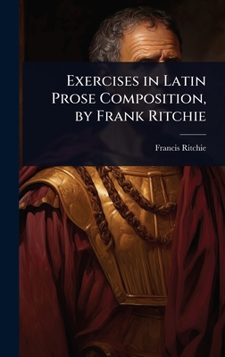 Exercises in Latin Prose Composition, by Frank Ritchie - Ritchie, Francis