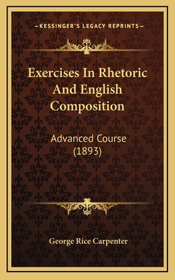 Exercises in Rhetoric and English Composition: Advanced Course (1893) - Carpenter, George Rice
