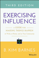 Exercising Influence: A Guide for Making Things Happen at Work, at Home, and in Your Community