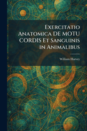 Exercitatio Anatomica de Motu Cordis Et Sanguinis in Animalibus