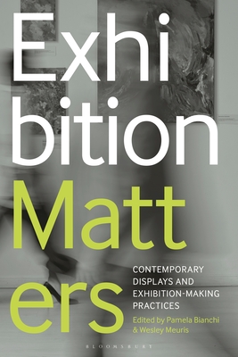 Exhibition Matters: Contemporary Displays and Exhibition-Making Practices - Bianchi, Pamela (Editor), and Meuris, Wesley (Editor)