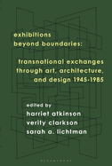 Exhibitions Beyond Boundaries: Transnational Exchanges through Art, Architecture, and Design 1945-1985