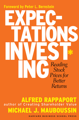 Expectations Investing: Reading Stock Prices for Better Returns - Rappaport, Alfred, and Mauboussin, Michael J, Mr., and Bernstein, Peter L (Foreword by)