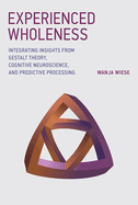 Experienced Wholeness: Integrating Insights from Gestalt Theory, Cognitive Neuroscience, and Predictive Processing