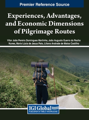 Experiences, Advantages, and Economic Dimensions of Pilgrimage Routes - Martinho, V�tor Jo�o Pereira Domingues (Editor), and Nunes, Jo�o Augusto Guerra da Rocha (Editor), and Pato, Maria L�cia de...