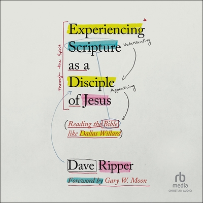 Experiencing Scripture as a Disciple of Jesus: Reading the Bible Like Dallas Willard - Ripper, Dave