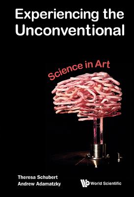 Experiencing The Unconventional: Science In Art - Adamatzky, Andrew (Editor), and Schubert, Theresa (Editor)