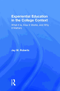 Experiential Education in the College Context: What It Is, How It Works, and Why It Matters