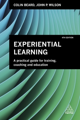 Experiential Learning: A Practical Guide for Training, Coaching and Education - Beard, Colin, and Wilson, John P., Ph.D.