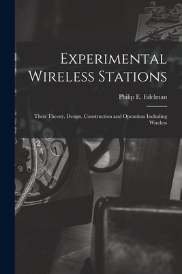 Experimental Wireless Stations: Their Theory, Design, Construction and Operation Including Wireless - Edelman, Philip E