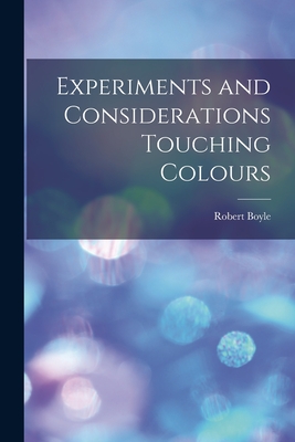Experiments and Considerations Touching Colours - Boyle, Robert