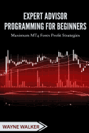 Expert Advisor Programming for Beginners: Maximum Mt4 Forex Profit Strategies