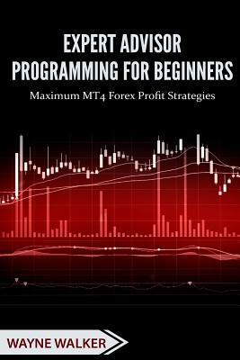 Expert Advisor Programming for Beginners: Maximum MT4 Forex Profit Strategies - Walker, Wayne