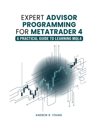 Expert Advisor Programming for MetaTrader 4: A Practical Guide to Learning MQL4 - Young, Andrew R