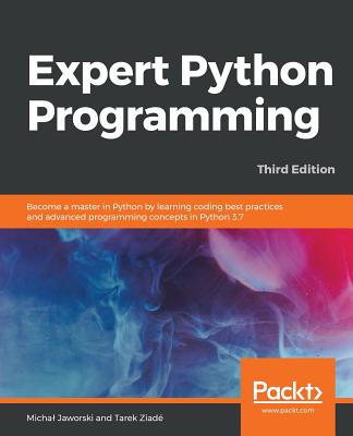 Expert Python Programming - Third Edition: Become a master in Python by learning coding best practices and advanced programming concepts in Python 3.7 - Jaworski, Michal, and Ziad�, Tarek