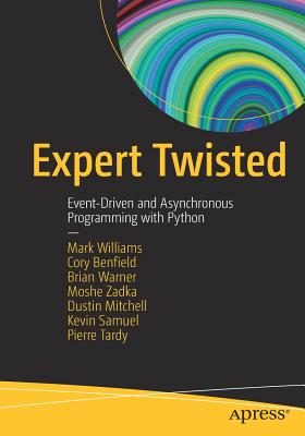Expert Twisted: Event-Driven and Asynchronous Programming with Python - Williams, Mark, and Benfield, Cory, and Warner, Brian