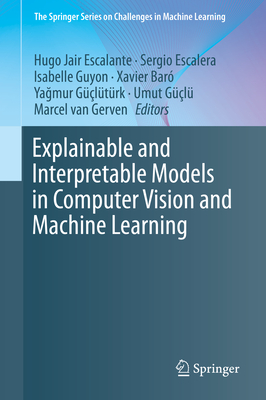 Explainable and Interpretable Models in Computer Vision and Machine Learning - Escalante, Hugo Jair (Editor), and Escalera, Sergio (Editor), and Guyon, Isabelle (Editor)
