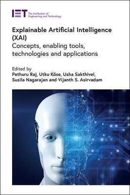 Explainable Artificial Intelligence (Xai): Concepts, Enabling Tools, Technologies and Applications - Raj, Pethuru (Editor), and K�se, Utku (Editor), and Sakthivel, Usha (Editor)