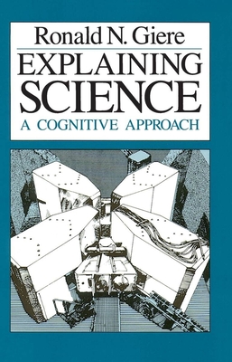 Explaining Science: A Cognitive Approach - Giere, Ronald N