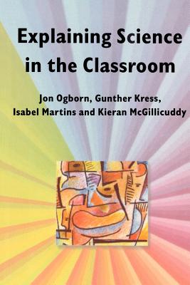 Explaining Science in the Classroom - Ogborn, Jon, and Kress, Gunther
