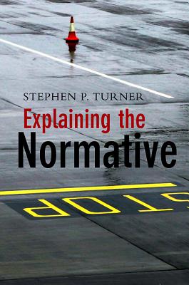 Explaining the Normative - Turner, Stephen P, Professor