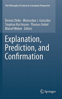 Explanation, Prediction, and Confirmation - Dieks, Dennis (Editor), and Gonzalez, Wenceslao J (Editor), and Hartmann, Stephan (Editor)