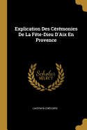 Explication Des Ceremonies de La Fete-Dieu D'Aix En Provence