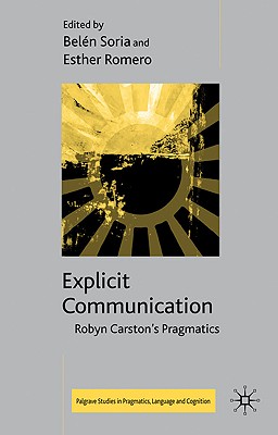 Explicit Communication: Robyn Carston's Pragmatics - Soria, B (Editor), and Romero, E (Editor)