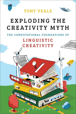 Exploding The Creativity Myth: The Computational Foundations of Linguistic Creativity - Veale, Tony