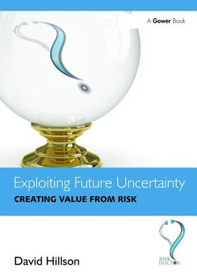 Exploiting Future Uncertainty: Creating Value from Risk - Hillson, David