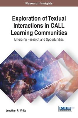 Exploration of Textual Interactions in CALL Learning Communities: Emerging Research and Opportunities - White, Jonathan R