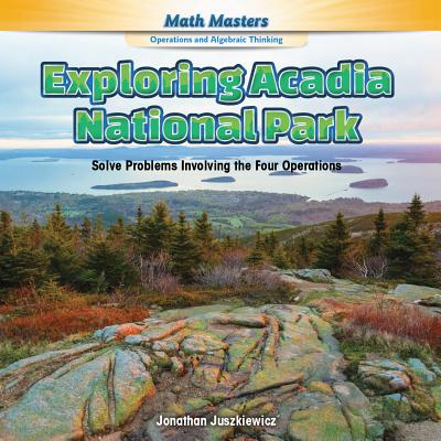 Exploring Acadia National Park: Solve Problems Involving the Four Operations - Juszkiewicz, Jonathan