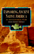 Exploring Ancient Native America: An Archaeological Guide - Thomas, David Hurst
