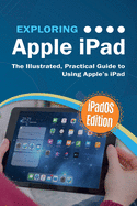 Exploring Apple iPad: iPadOS Edition: The Illustrated, Practical Guide to Using iPad